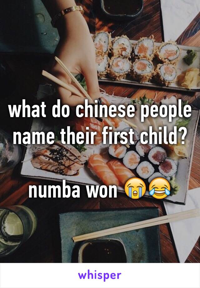 what do chinese people name their first child? 

numba won 😭😂