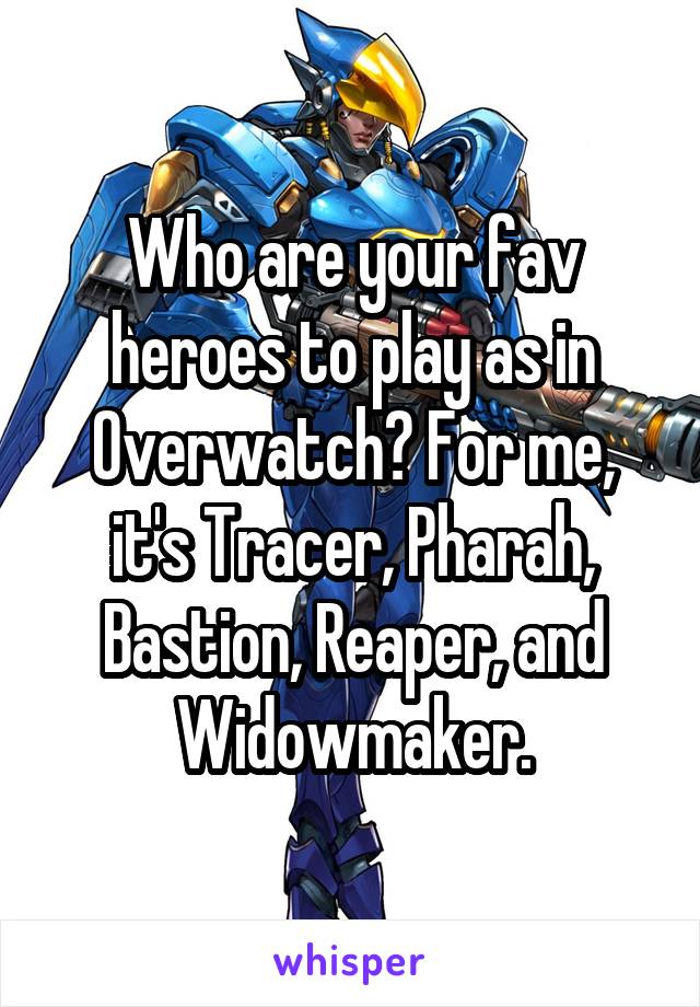 Who are your fav heroes to play as in Overwatch? For me, it's Tracer, Pharah, Bastion, Reaper, and Widowmaker.