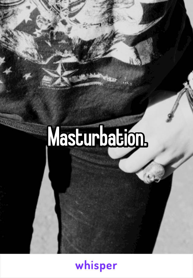Masturbation.