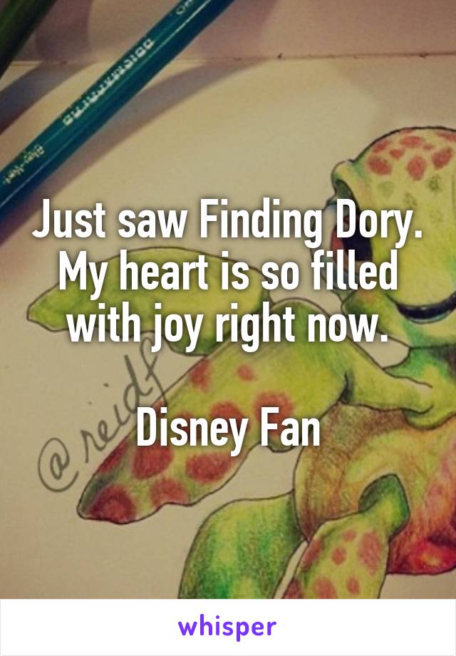 Just saw Finding Dory. My heart is so filled with joy right now.

Disney Fan