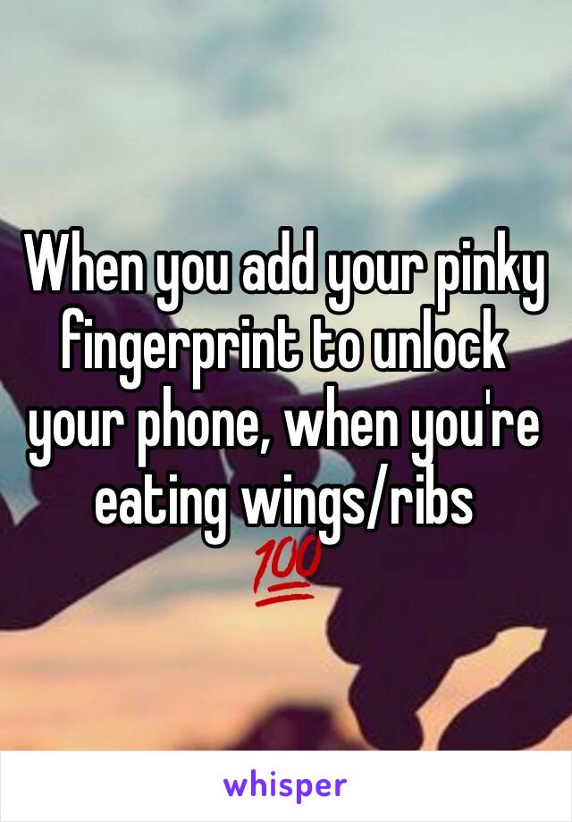 When you add your pinky fingerprint to unlock your phone, when you're eating wings/ribs
💯
