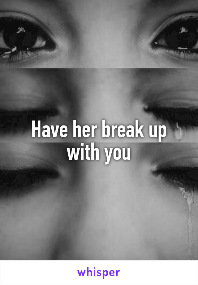 Have her break up with you