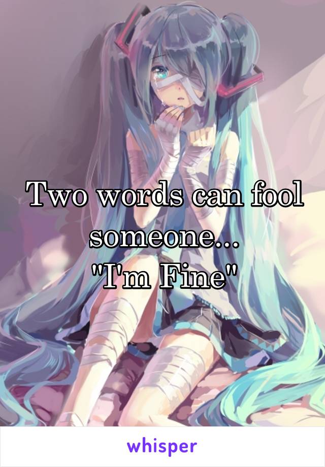 Two words can fool someone...
"I'm Fine"