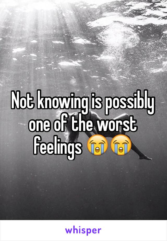 Not knowing is possibly one of the worst feelings 😭😭