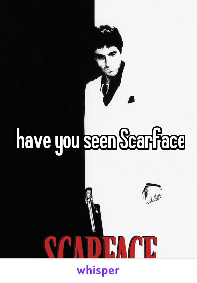  have you seen Scarface