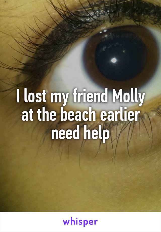 I lost my friend Molly at the beach earlier need help