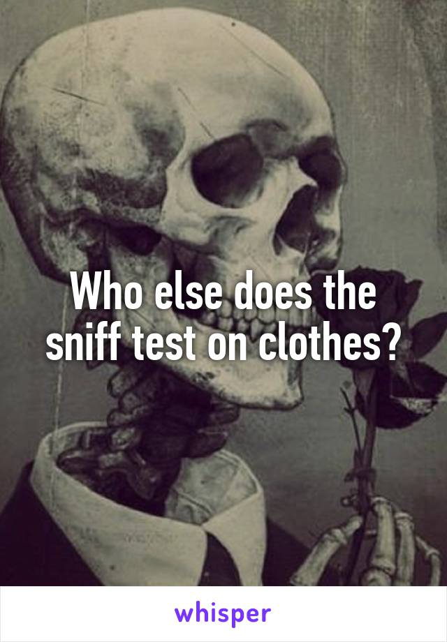 Who else does the sniff test on clothes?