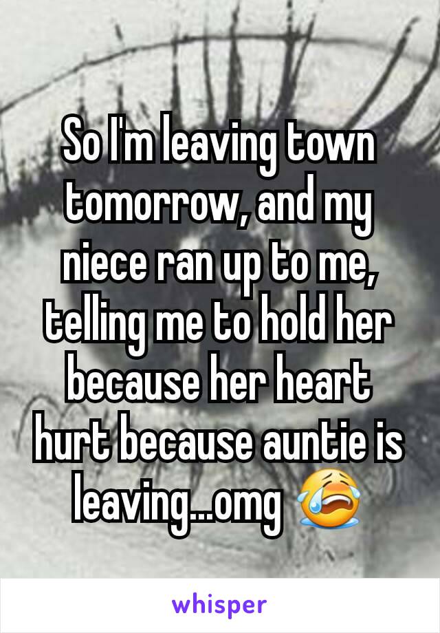 So I'm leaving town tomorrow, and my niece ran up to me, telling me to hold her because her heart hurt because auntie is leaving...omg 😭