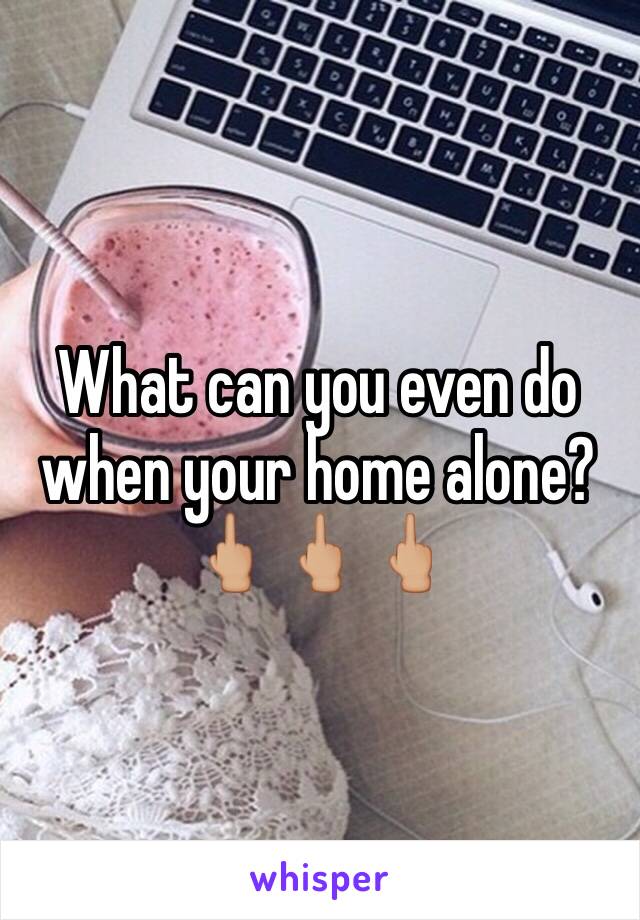 What can you even do when your home alone? 🖕🏼🖕🏼🖕🏼
