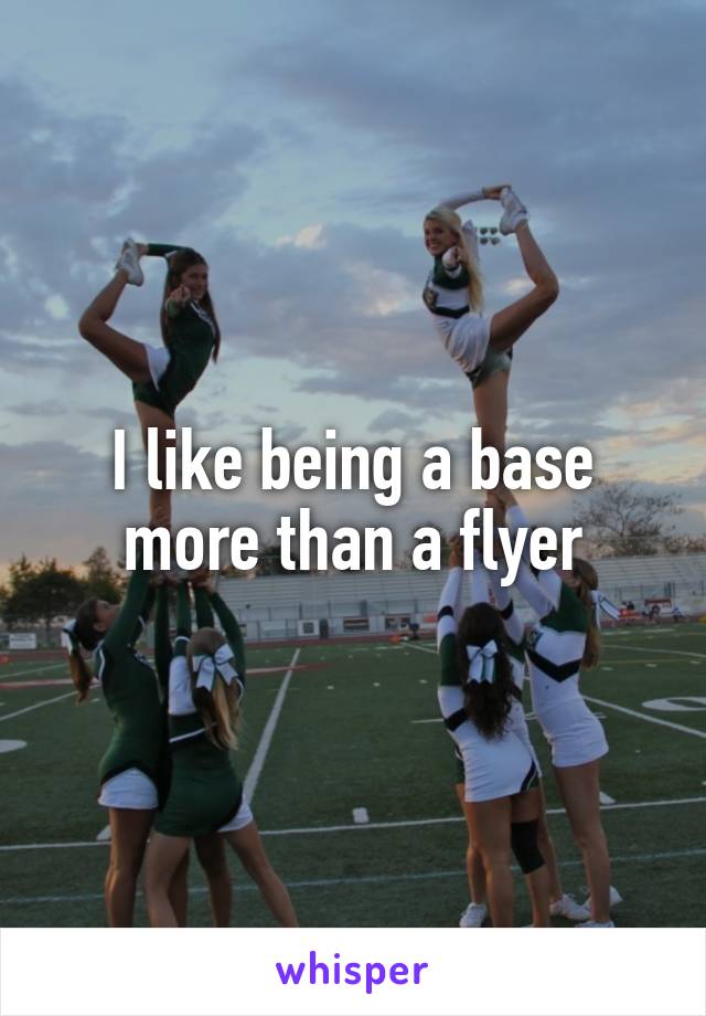 I like being a base more than a flyer
