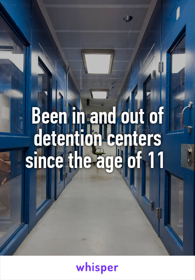 Been in and out of detention centers since the age of 11 