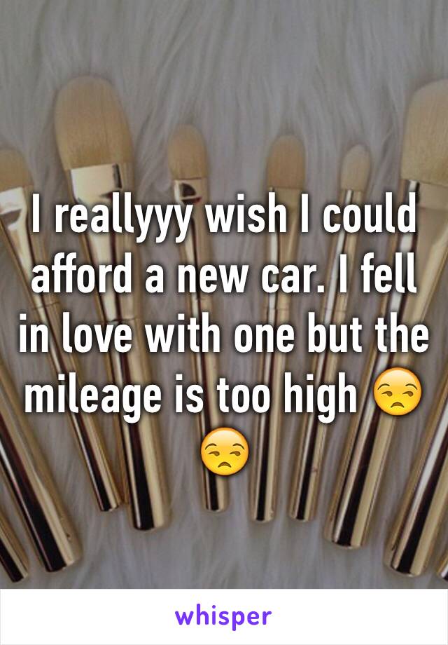 I reallyyy wish I could afford a new car. I fell in love with one but the mileage is too high 😒😒