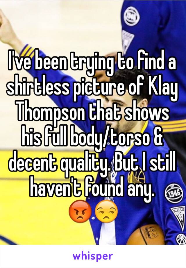 I've been trying to find a shirtless picture of Klay Thompson that shows his full body/torso & decent quality. But I still haven't found any. 
😡😒