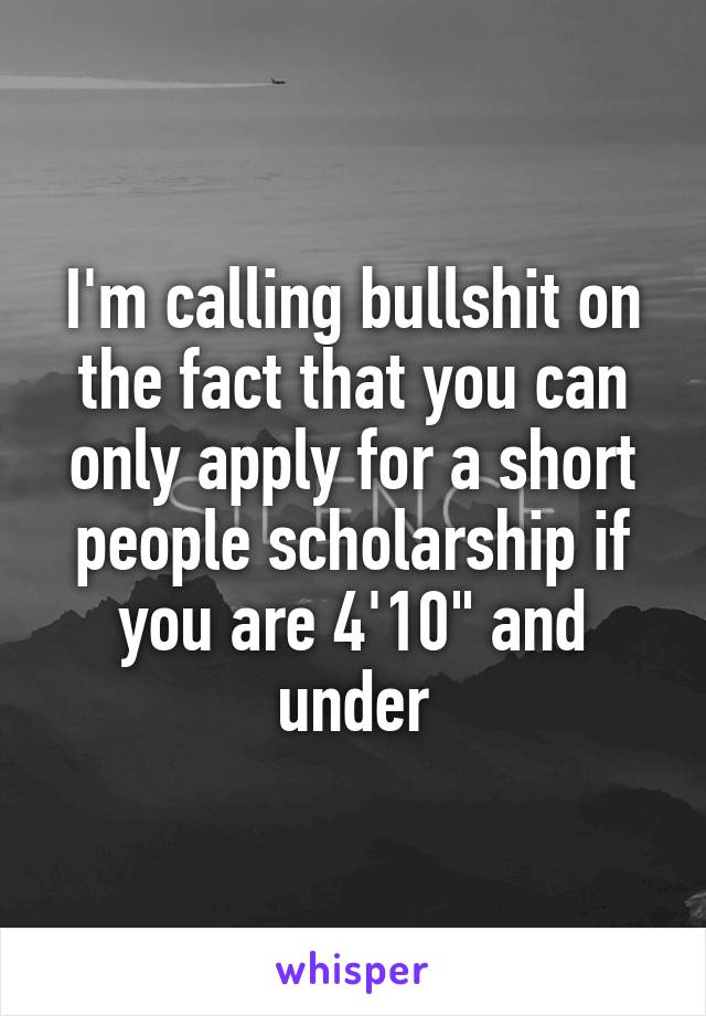 I'm calling bullshit on the fact that you can only apply for a short people scholarship if you are 4'10" and under