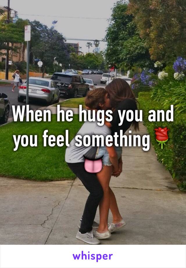 When he hugs you and you feel something🌹👅