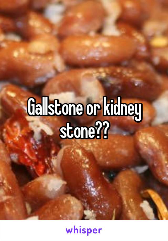 Gallstone or kidney stone??
