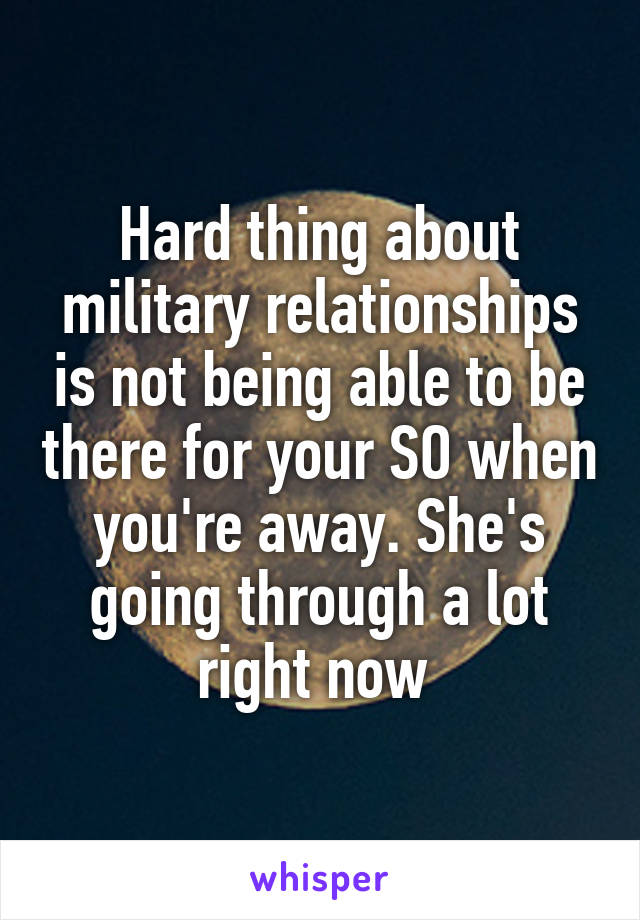 Hard thing about military relationships is not being able to be there for your SO when you're away. She's going through a lot right now 