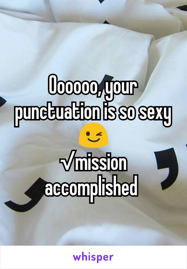 Oooooo, your punctuation is so sexy 😉
√mission accomplished 