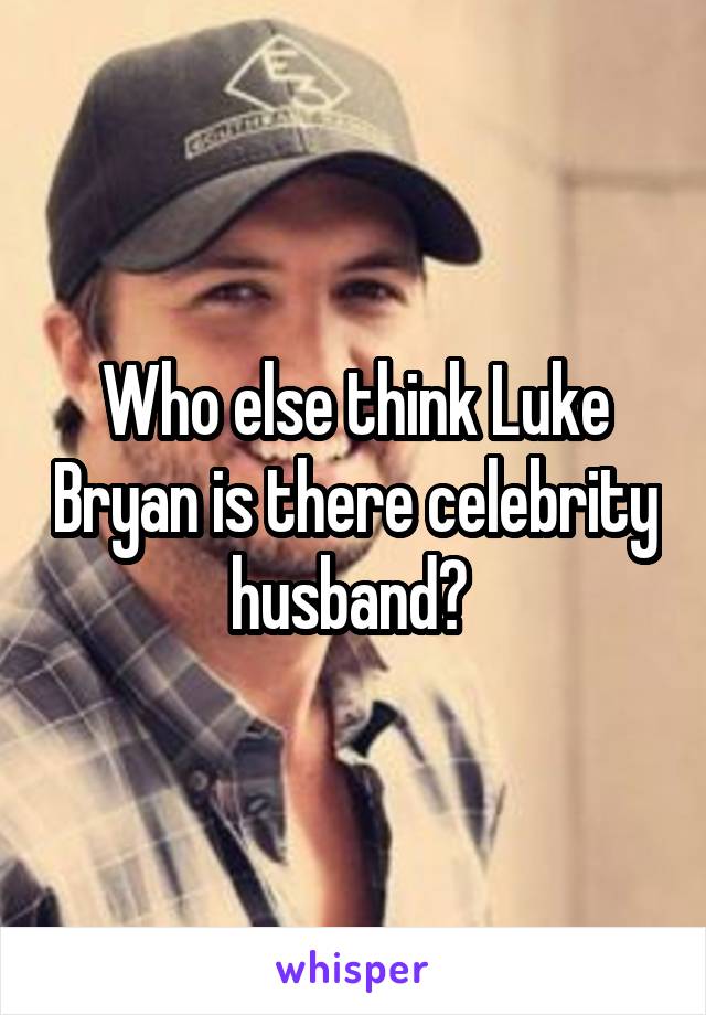 Who else think Luke Bryan is there celebrity husband? 