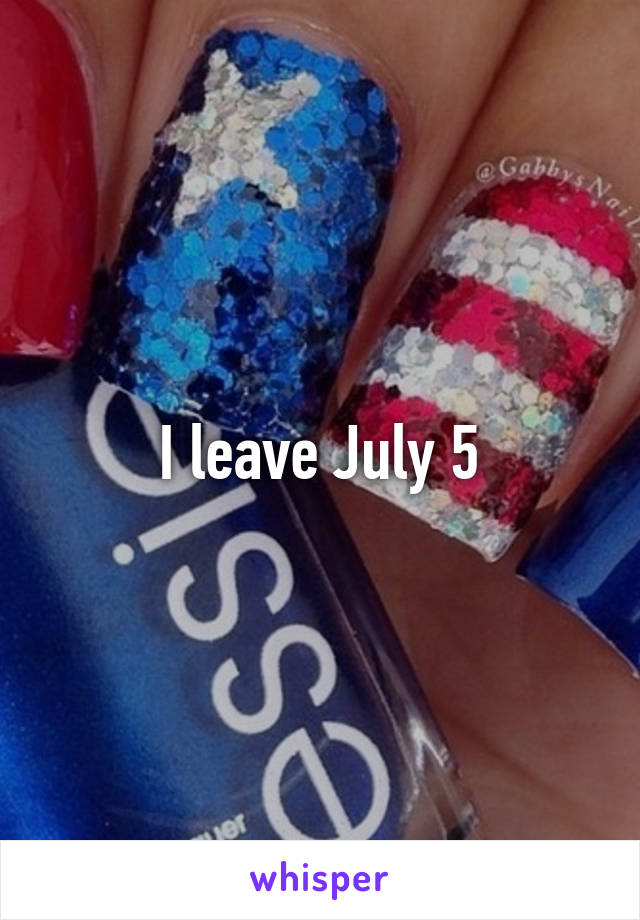 I leave July 5