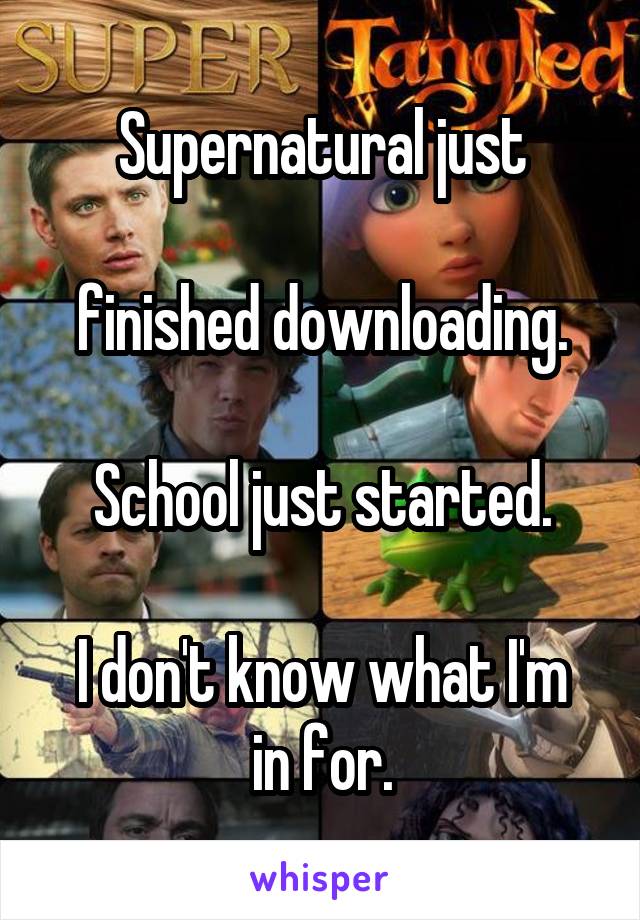 Supernatural just

 finished downloading. 

School just started.

I don't know what I'm in for.