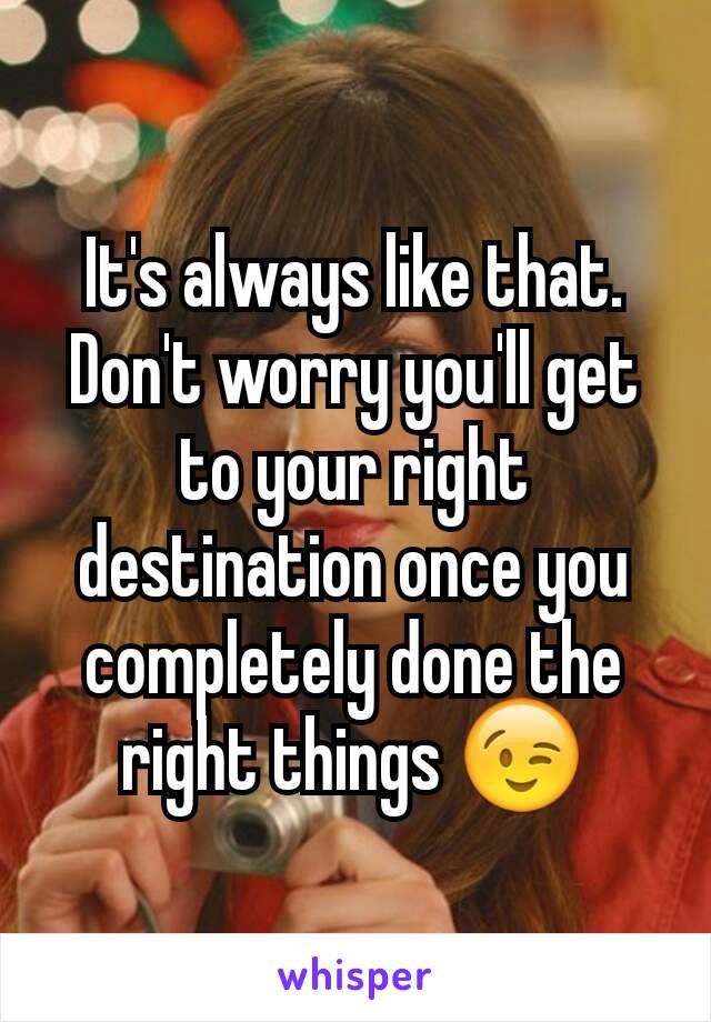It's always like that. Don't worry you'll get to your right destination once you completely done the right things 😉