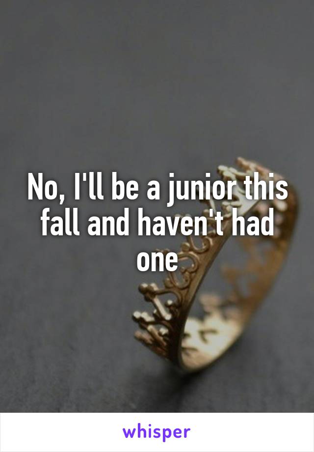 No, I'll be a junior this fall and haven't had one