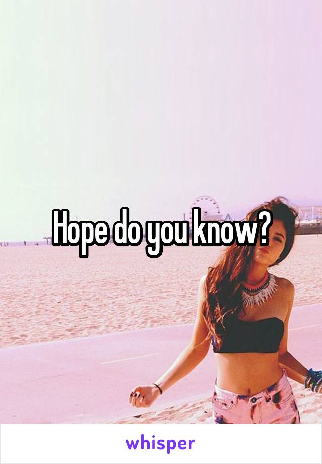 Hope do you know?