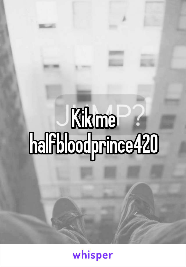 Kik me halfbloodprince420