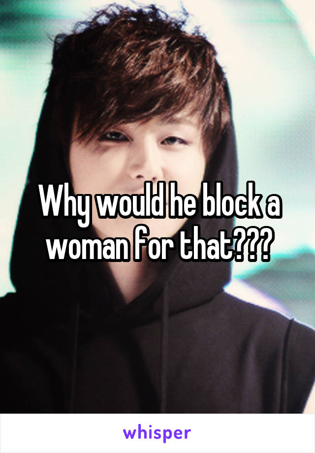 Why would he block a woman for that???