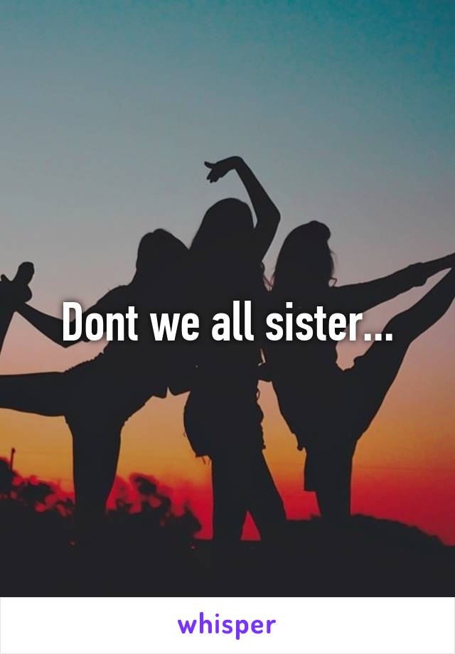Dont we all sister...