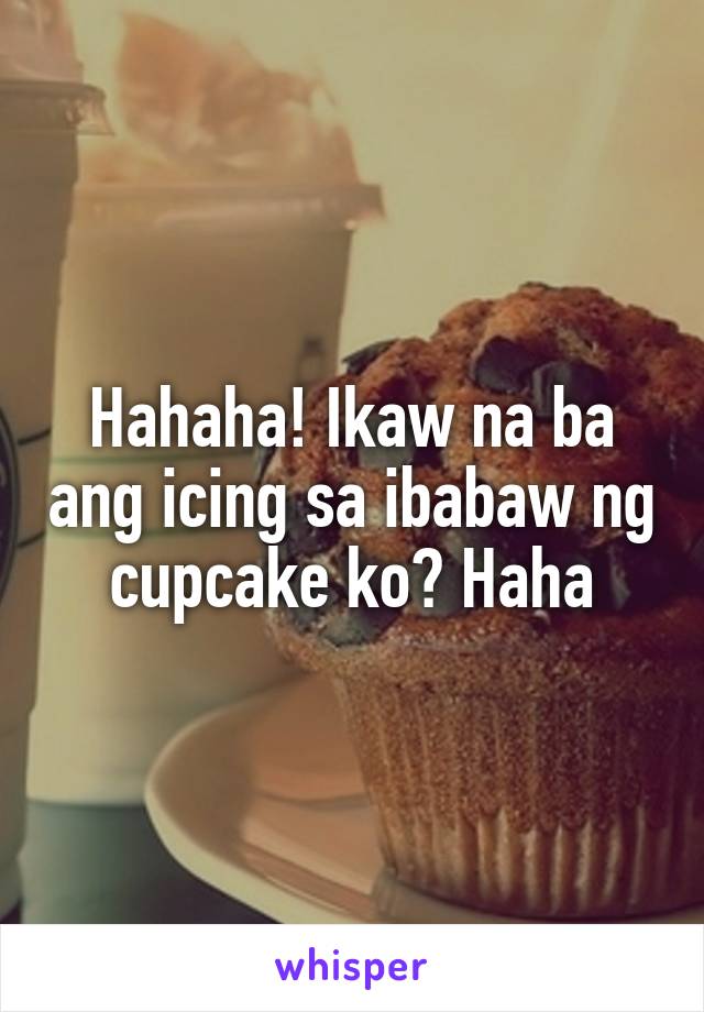 Hahaha! Ikaw na ba ang icing sa ibabaw ng cupcake ko? Haha