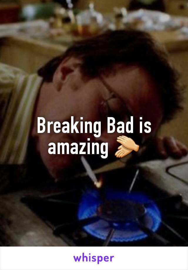 Breaking Bad is amazing 👏