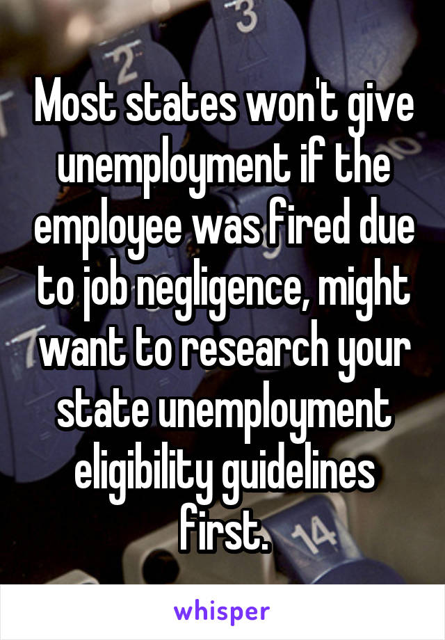 Most states won't give unemployment if the employee was fired due to job negligence, might want to research your state unemployment eligibility guidelines first.