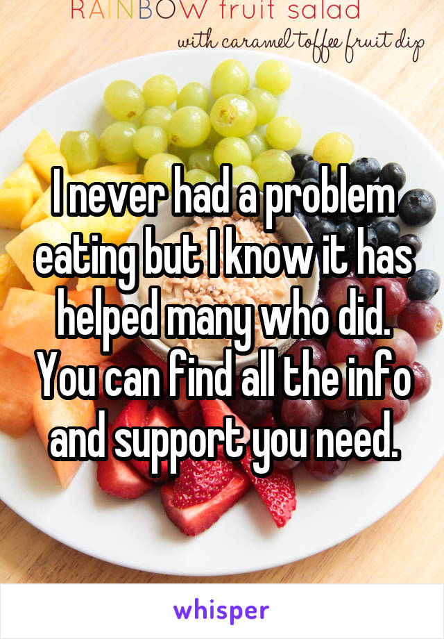 I never had a problem eating but I know it has helped many who did. You can find all the info and support you need.