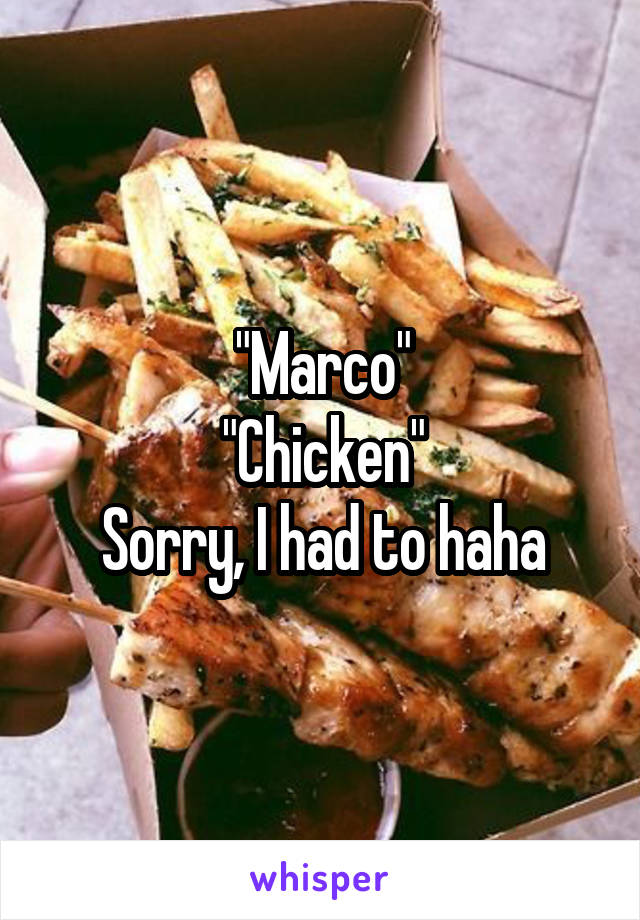 "Marco"
"Chicken"
Sorry, I had to haha