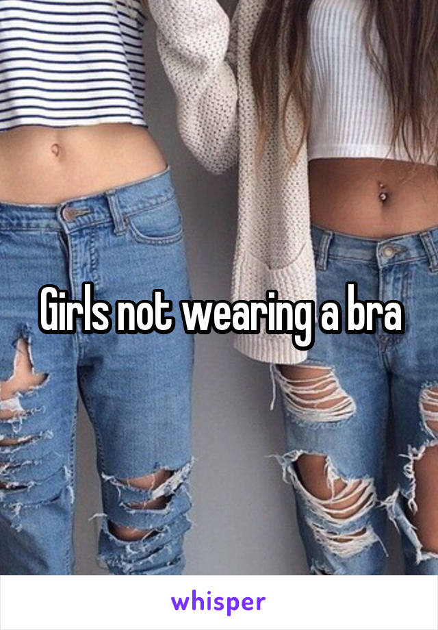 Girls not wearing a bra