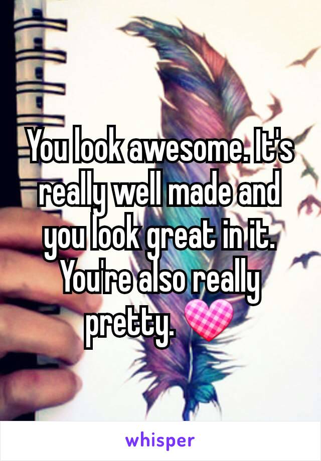 You look awesome. It's really well made and you look great in it. You're also really pretty. 💟