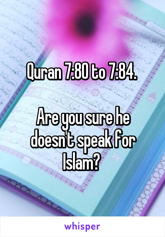 Quran 7:80 to 7:84. 

Are you sure he doesn't speak for Islam? 