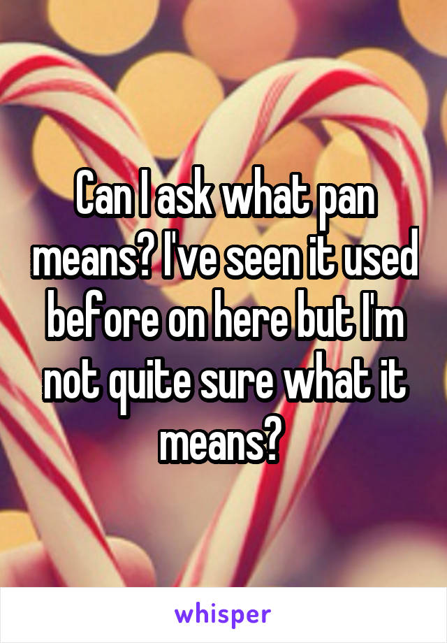 Can I ask what pan means? I've seen it used before on here but I'm not quite sure what it means? 