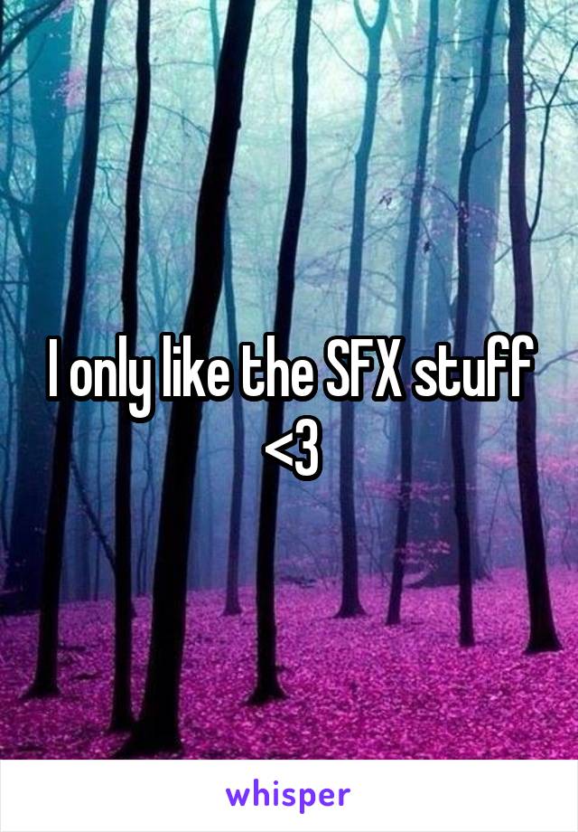 I only like the SFX stuff <3