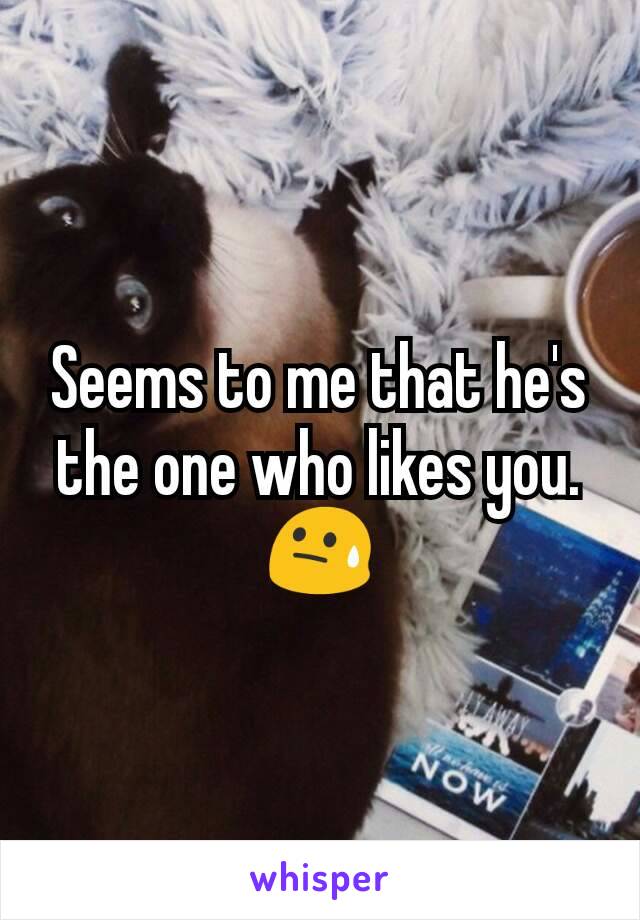 Seems to me that he's the one who likes you. 😓