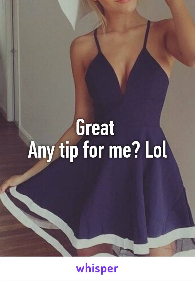 Great 
Any tip for me? Lol