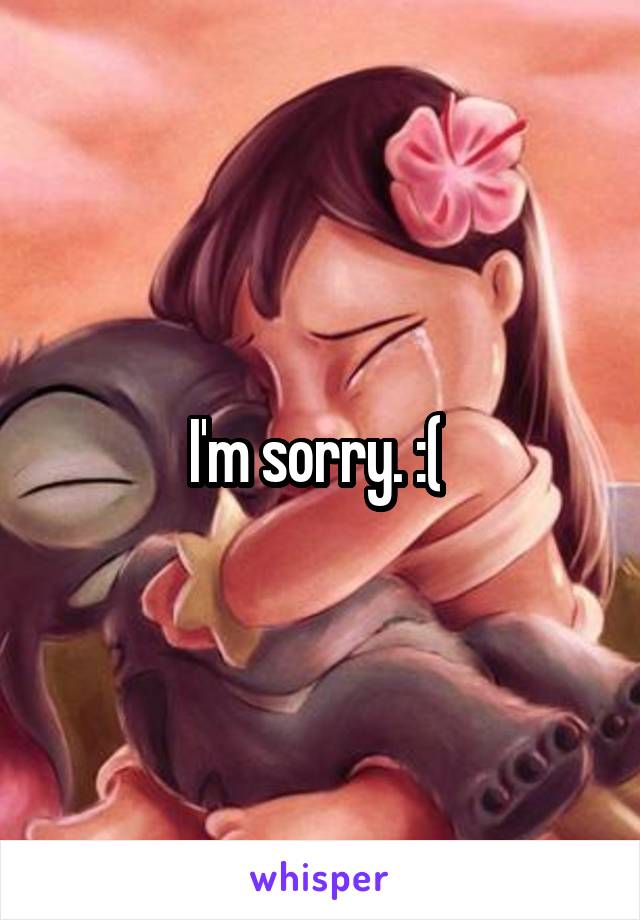I'm sorry. :( 