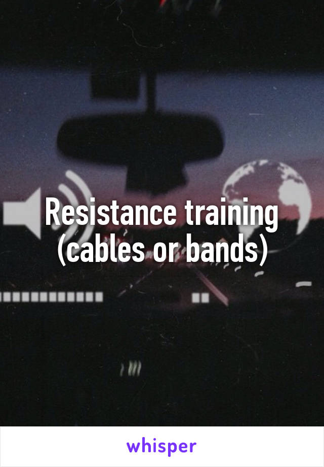 Resistance training (cables or bands)