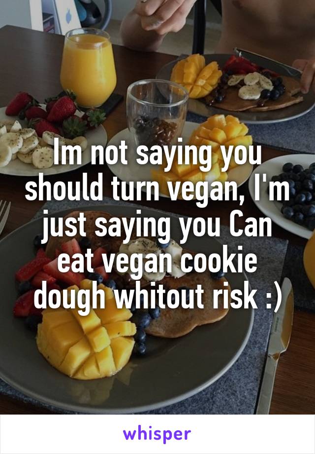 Im not saying you should turn vegan, I'm just saying you Can eat vegan cookie dough whitout risk :)