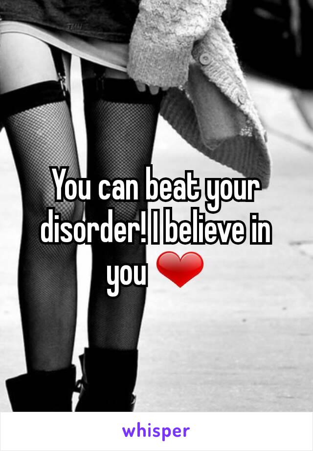 You can beat your disorder! I believe in you ❤