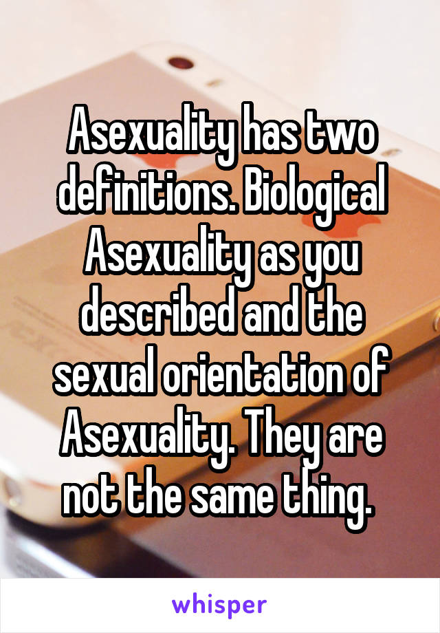 Asexuality has two definitions. Biological Asexuality as you described and the sexual orientation of Asexuality. They are not the same thing. 