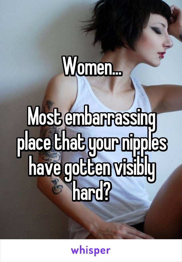 Women...

Most embarrassing place that your nipples have gotten visibly hard?