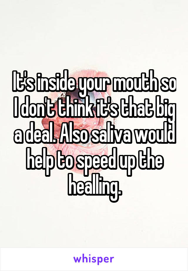 It's inside your mouth so I don't think it's that big a deal. Also saliva would help to speed up the healling.